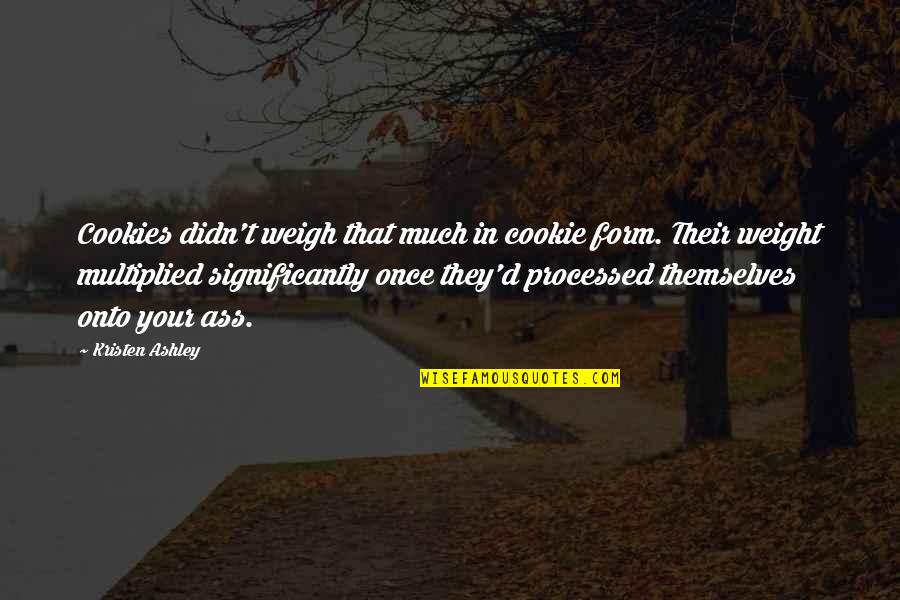 Weigh In Quotes By Kristen Ashley: Cookies didn't weigh that much in cookie form.