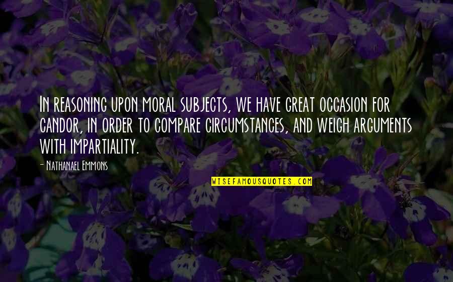 Weigh In Quotes By Nathanael Emmons: In reasoning upon moral subjects, we have great Weigh In Quotes By Nathanael Emmons: In reasoning upon moral subjects, we have great