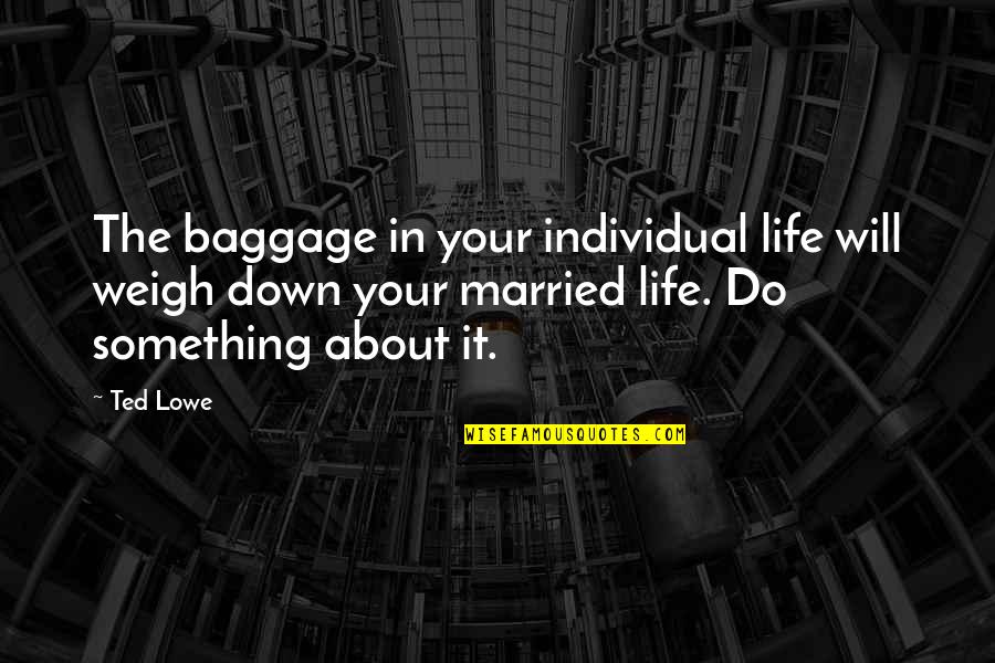 Weigh In Quotes By Ted Lowe: The baggage in your individual life will weigh Weigh In Quotes By Ted Lowe: The baggage in your individual life will weigh