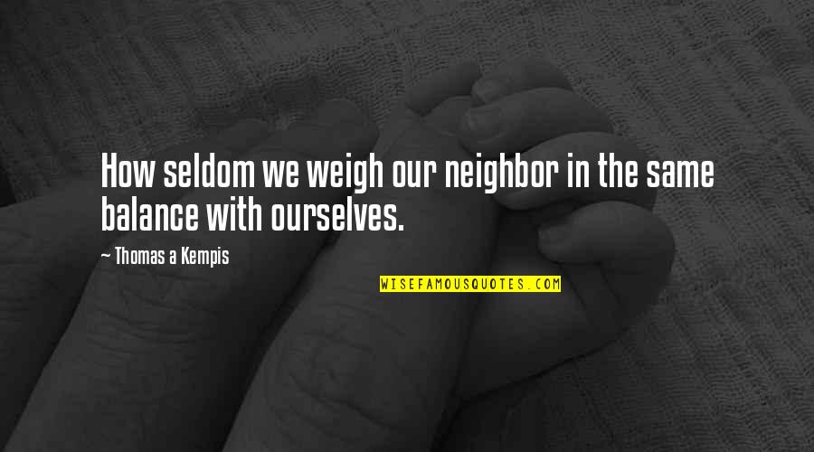 Weigh In Quotes By Thomas A Kempis: How seldom we weigh our neighbor in the Weigh In Quotes By Thomas A Kempis: How seldom we weigh our neighbor in the