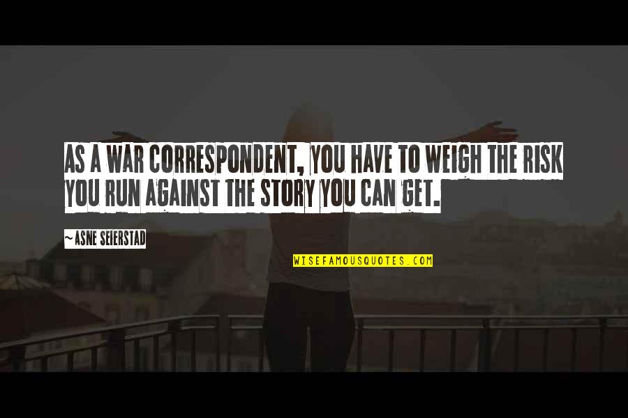 Weigh Quotes By Asne Seierstad: As a war correspondent, you have to weigh