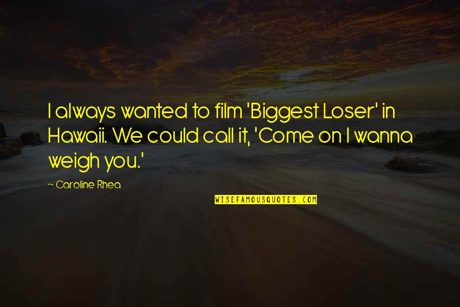 Weigh Quotes By Caroline Rhea: I always wanted to film 'Biggest Loser' in