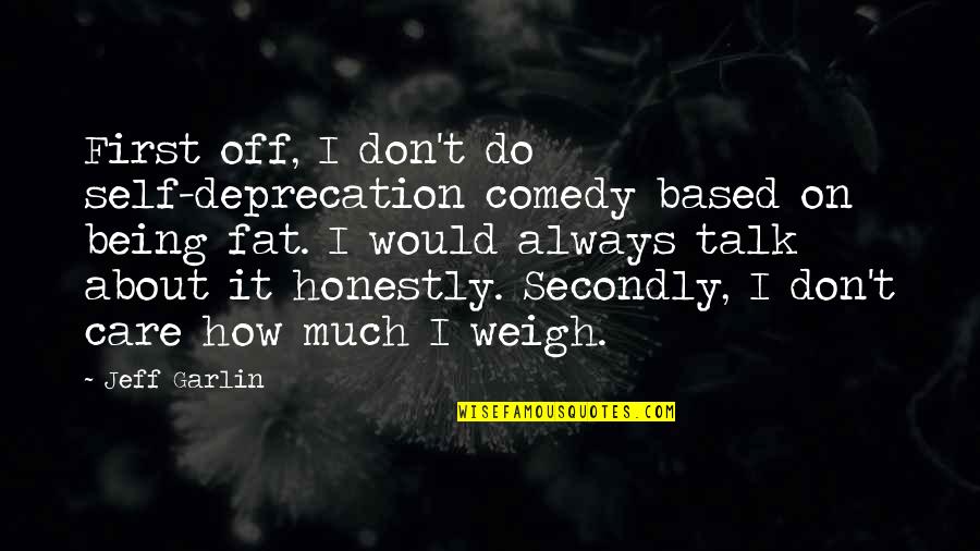 Weigh Quotes By Jeff Garlin: First off, I don't do self-deprecation comedy based