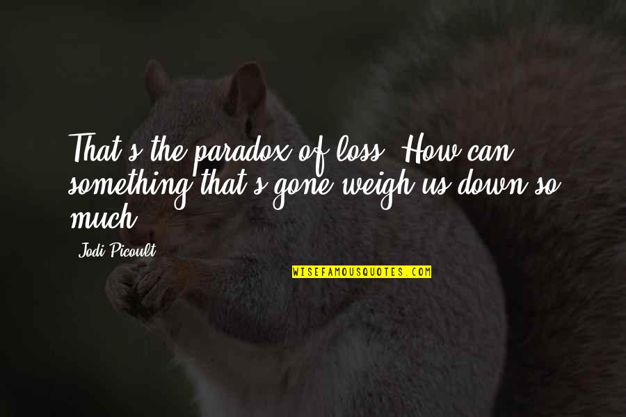 Weigh Quotes By Jodi Picoult: That's the paradox of loss: How can something