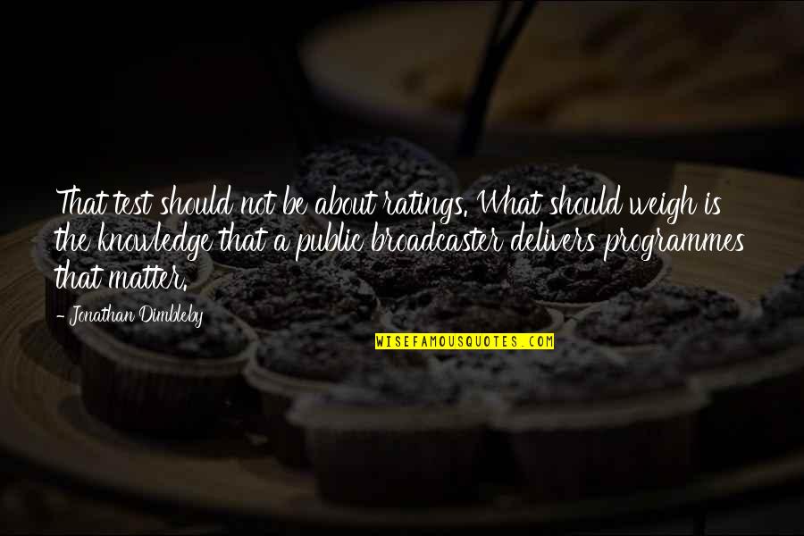 Weigh Quotes By Jonathan Dimbleby: That test should not be about ratings. What Weigh Quotes By Jonathan Dimbleby: That test should not be about ratings. What