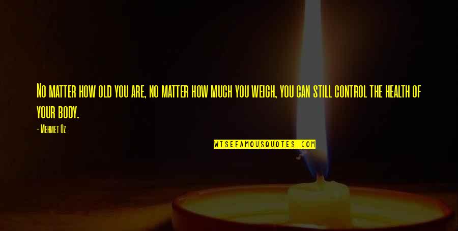 Weigh Quotes By Mehmet Oz: No matter how old you are, no matter