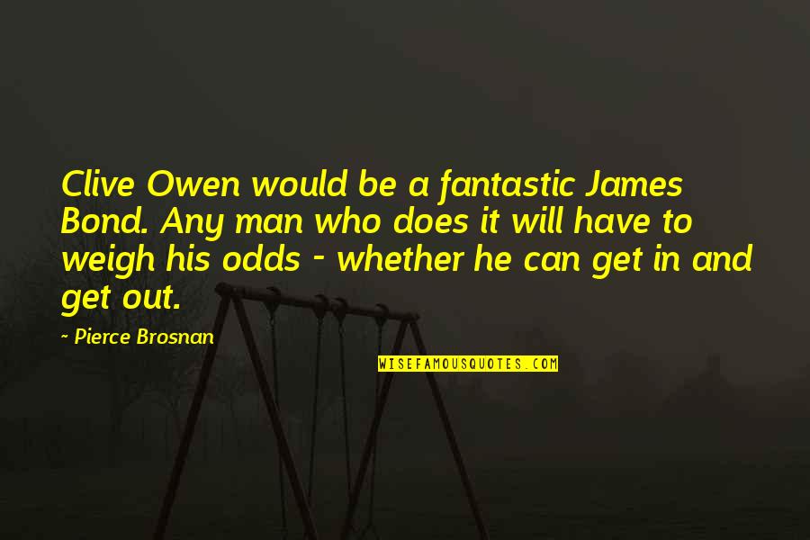 Weigh Quotes By Pierce Brosnan: Clive Owen would be a fantastic James Bond.