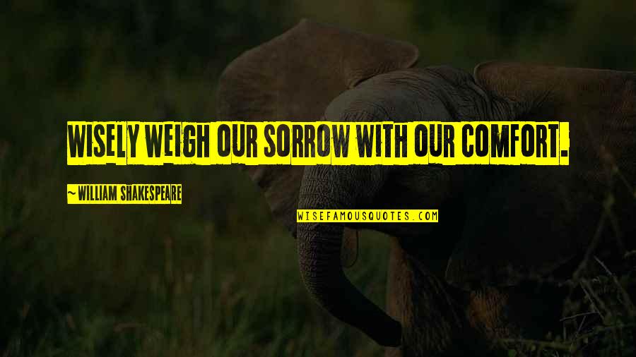 Weigh Quotes By William Shakespeare: Wisely weigh our sorrow with our comfort.