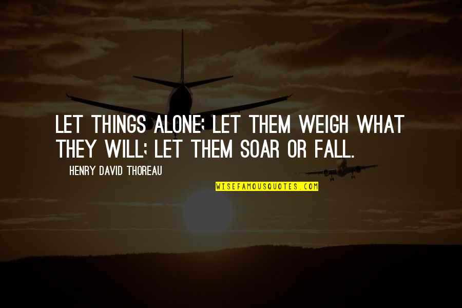 Weigh Things Out Quotes By Henry David Thoreau: Let things alone; let them weigh what they