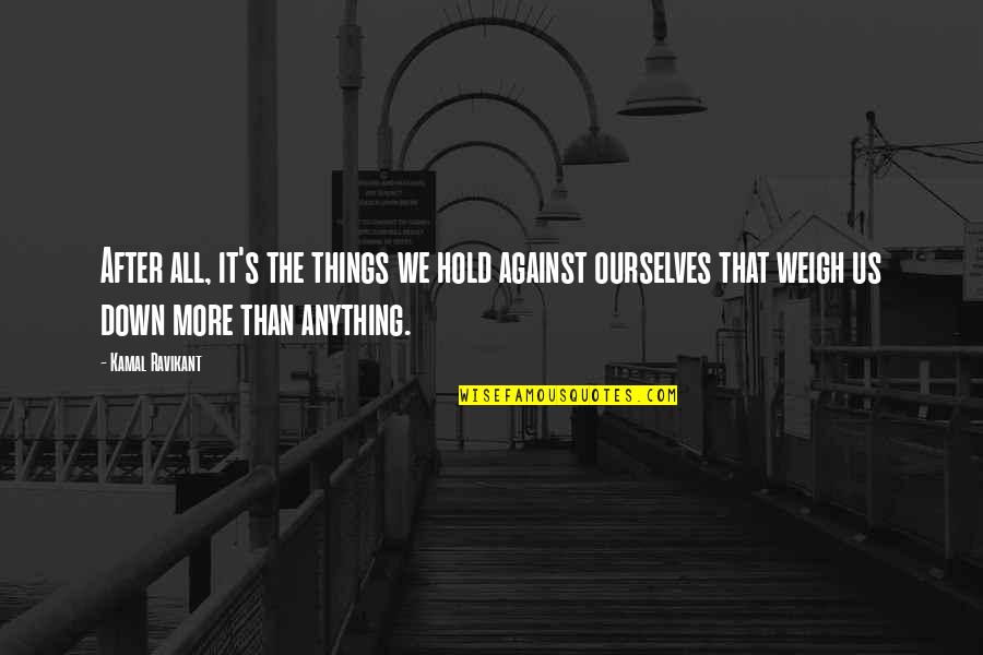 Weigh Things Out Quotes By Kamal Ravikant: After all, it's the things we hold against