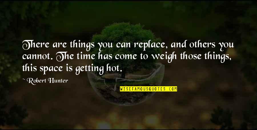 Weigh Things Out Quotes By Robert Hunter: There are things you can replace, and others