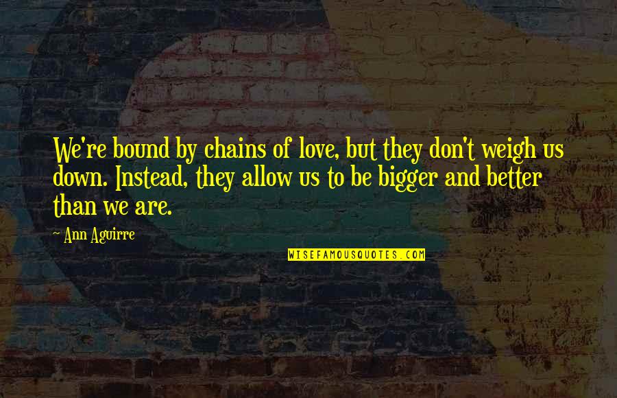 Weigh You Down Quotes By Ann Aguirre: We're bound by chains of love, but they