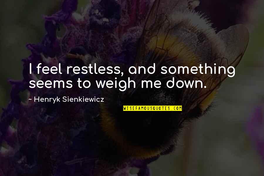 Weigh You Down Quotes By Henryk Sienkiewicz: I feel restless, and something seems to weigh