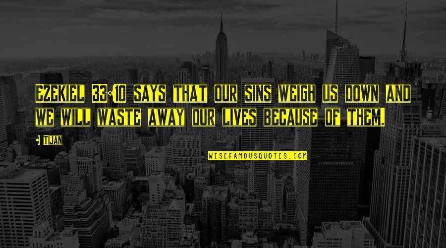 Weigh You Down Quotes By Tijan: Ezekiel 33:10 says that our sins weigh us