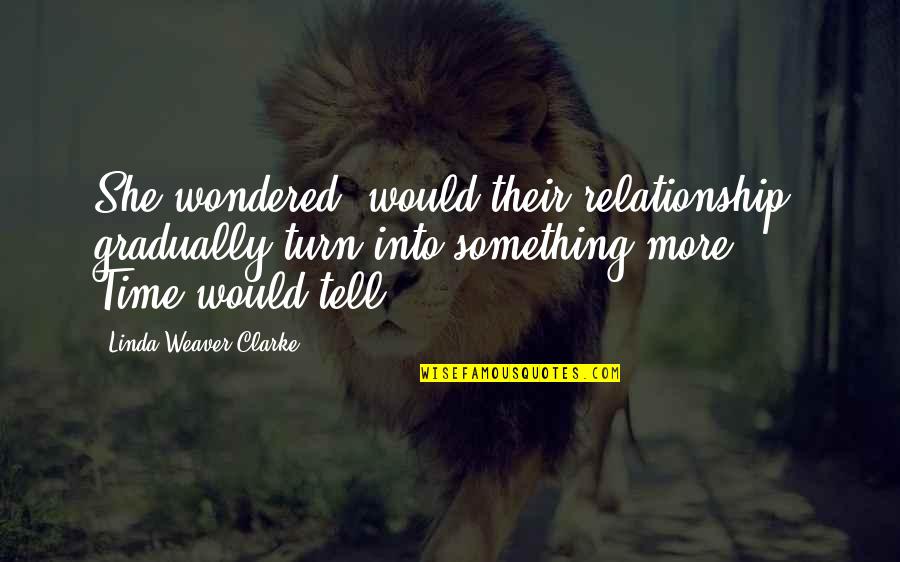 Weighdownradio Quotes By Linda Weaver Clarke: She wondered, would their relationship gradually turn into Weighdownradio Quotes By Linda Weaver Clarke: She wondered, would their relationship gradually turn into
