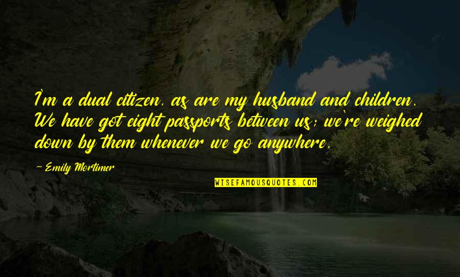 Weighed Down Quotes By Emily Mortimer: I'm a dual citizen, as are my husband