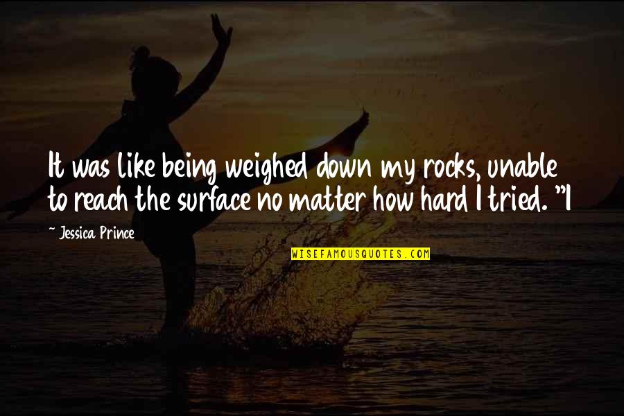 Weighed Down Quotes By Jessica Prince: It was like being weighed down my rocks,