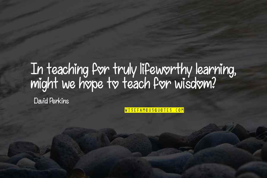 Weigher Chinese Quotes By David Perkins: In teaching for truly lifeworthy learning, might we