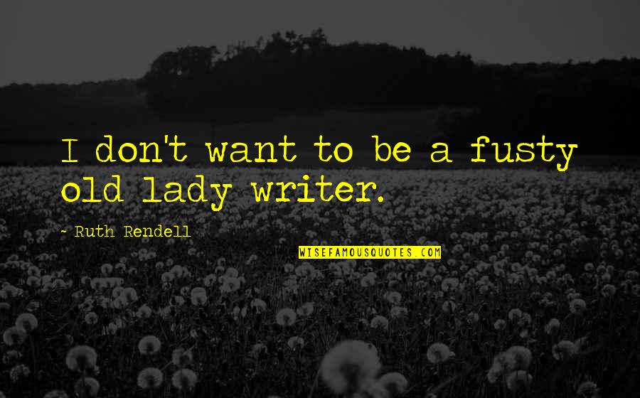 Weighing Down Quotes By Ruth Rendell: I don't want to be a fusty old Weighing Down Quotes By Ruth Rendell: I don't want to be a fusty old