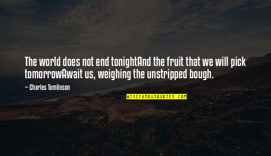 Weighing Quotes By Charles Tomlinson: The world does not end tonightAnd the fruit