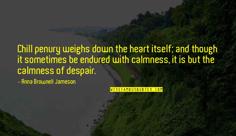 Weighs Quotes By Anna Brownell Jameson: Chill penury weighs down the heart itself; and