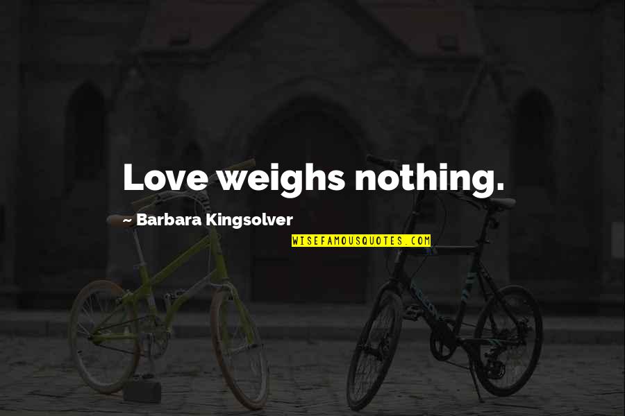 Weighs Quotes By Barbara Kingsolver: Love weighs nothing.