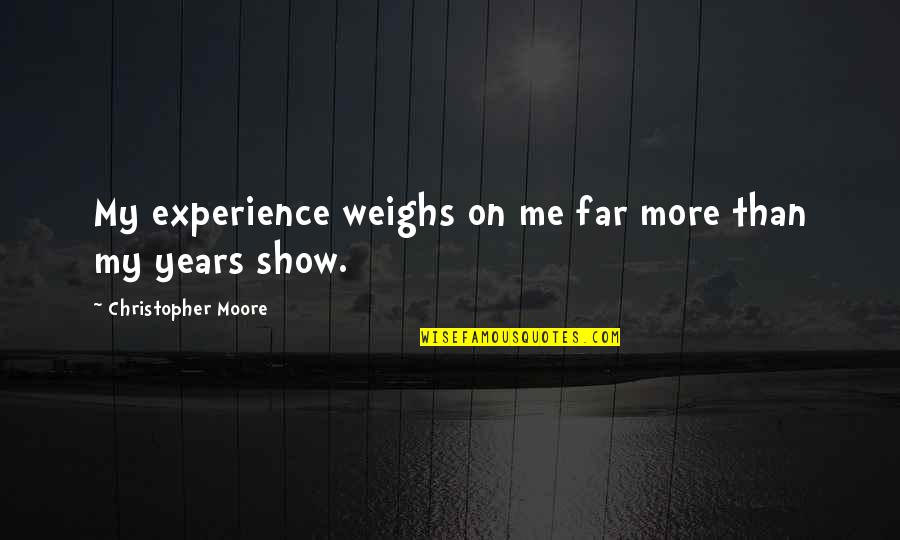 Weighs Quotes By Christopher Moore: My experience weighs on me far more than