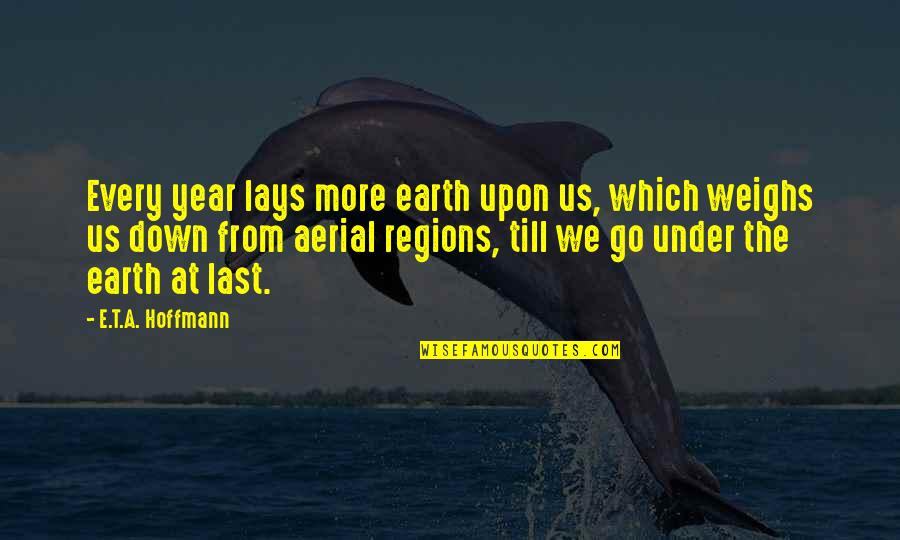 Weighs Quotes By E.T.A. Hoffmann: Every year lays more earth upon us, which