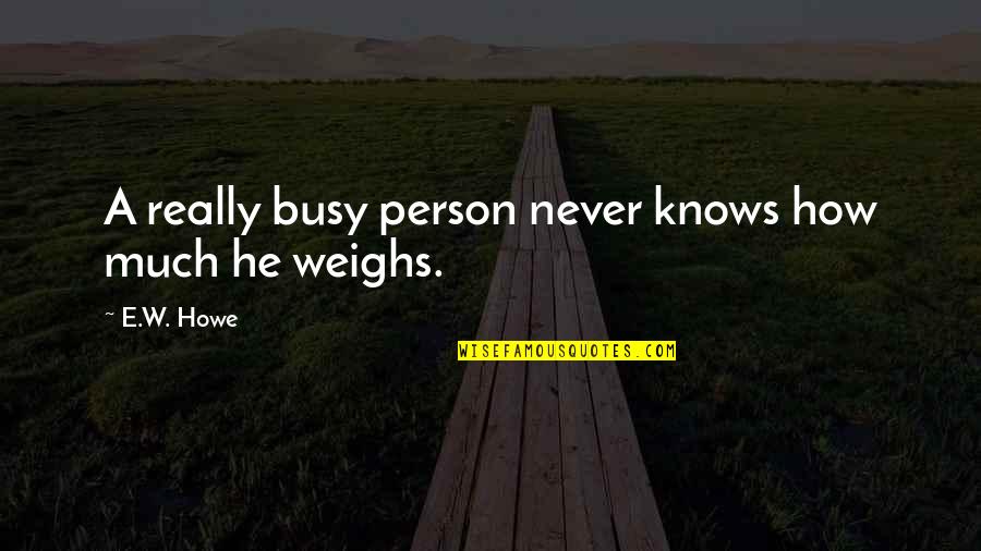 Weighs Quotes By E.W. Howe: A really busy person never knows how much