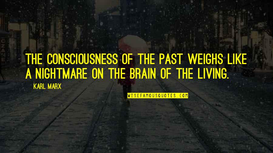 Weighs Quotes By Karl Marx: The consciousness of the past weighs like a