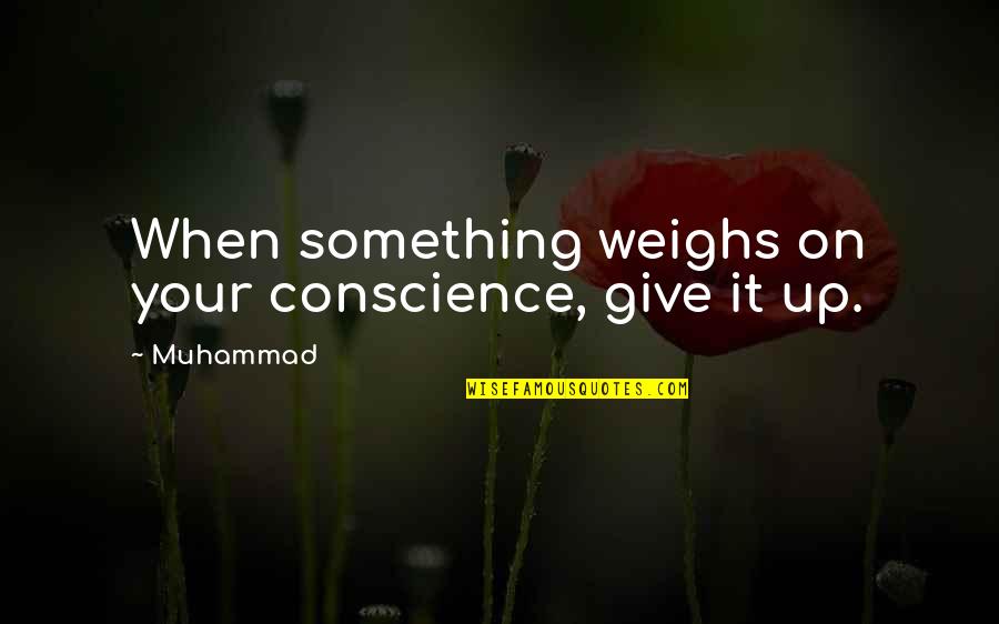 Weighs Quotes By Muhammad: When something weighs on your conscience, give it