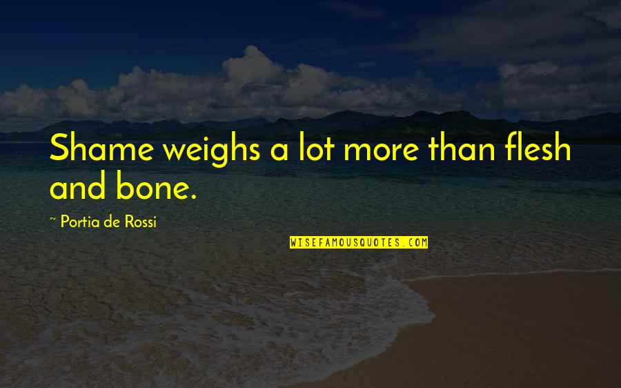 Weighs Quotes By Portia De Rossi: Shame weighs a lot more than flesh and