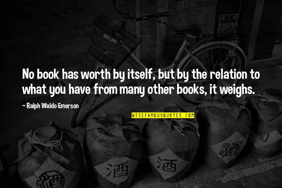 Weighs Quotes By Ralph Waldo Emerson: No book has worth by itself, but by