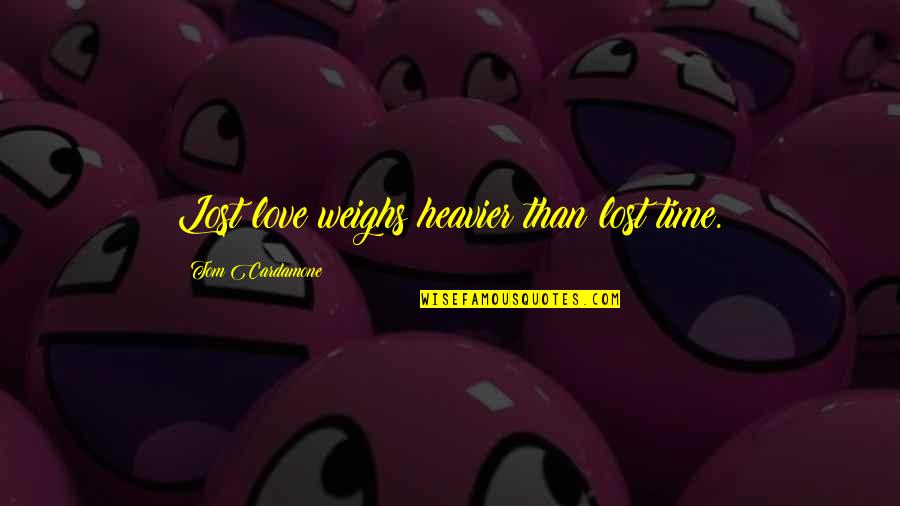 Weighs Quotes By Tom Cardamone: Lost love weighs heavier than lost time.