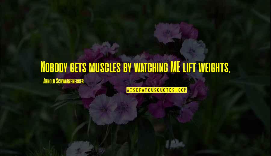 Weight Lift Quotes By Arnold Schwarzenegger: Nobody gets muscles by watching ME lift weights.