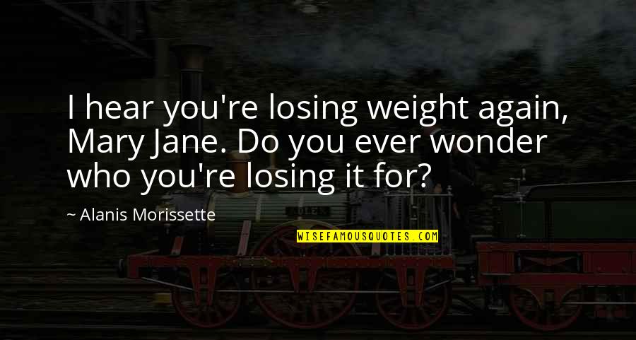 Weight Losing Quotes By Alanis Morissette: I hear you're losing weight again, Mary Jane.