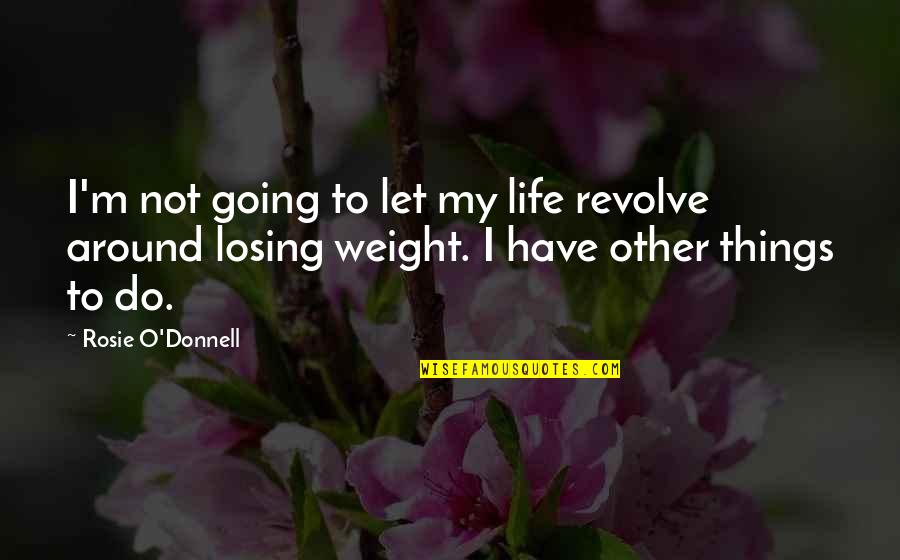 Weight Losing Quotes By Rosie O'Donnell: I'm not going to let my life revolve