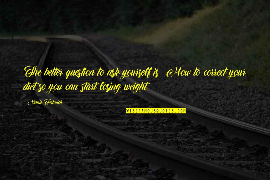 Weight Losing Quotes By Vinnie Tortorich: The better question to ask yourself is: How