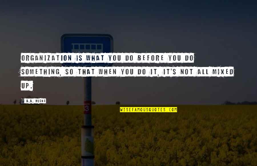 Weight Loss Change Quotes By A.A. Milne: Organization is what you do before you do Weight Loss Change Quotes By A.A. Milne: Organization is what you do before you do