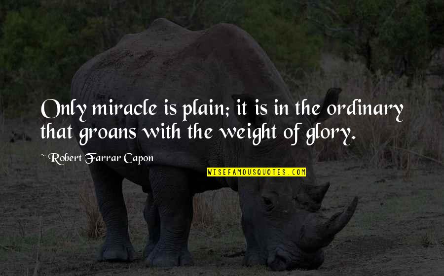 Weight Of Glory Quotes By Robert Farrar Capon: Only miracle is plain; it is in the