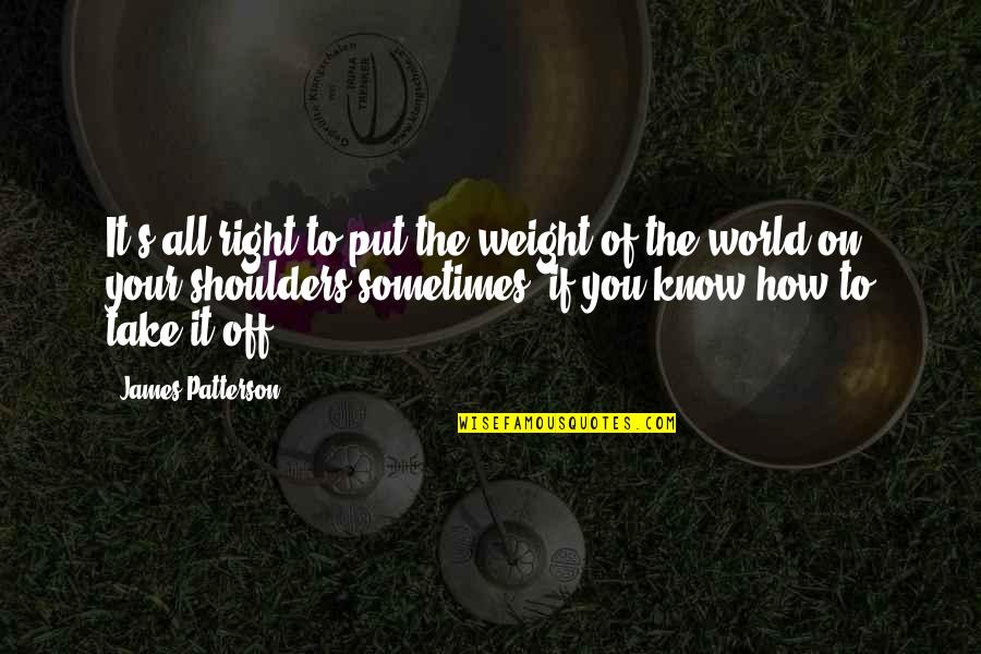 Weight Of My Shoulders Quotes By James Patterson: It's all right to put the weight of