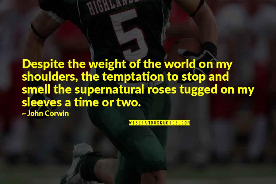 Weight Of My Shoulders Quotes By John Corwin: Despite the weight of the world on my