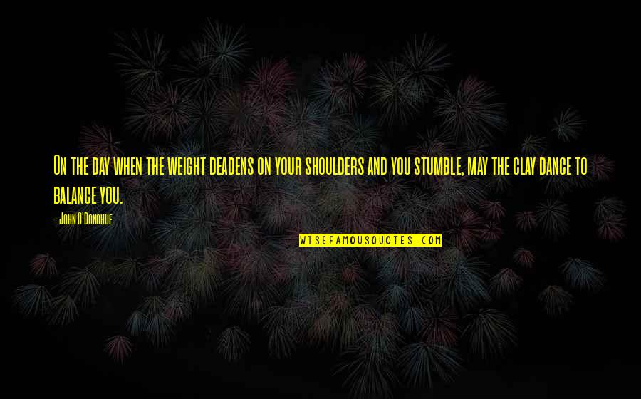 Weight Of My Shoulders Quotes By John O'Donohue: On the day when the weight deadens on