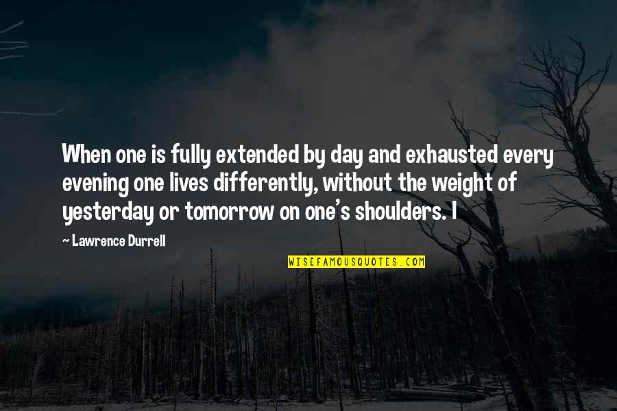 Weight Of My Shoulders Quotes By Lawrence Durrell: When one is fully extended by day and