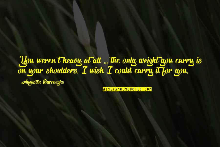 Weight Of Your Shoulders Quotes By Augusten Burroughs: You weren't heavy at all ... the only Weight Of Your Shoulders Quotes By Augusten Burroughs: You weren't heavy at all ... the only