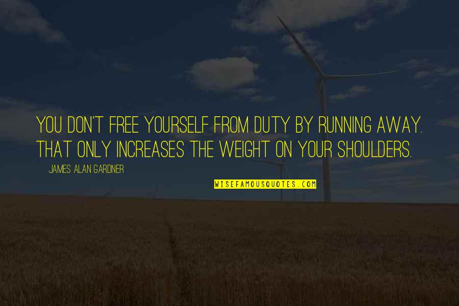 Weight Of Your Shoulders Quotes By James Alan Gardner: You don't free yourself from duty by running Weight Of Your Shoulders Quotes By James Alan Gardner: You don't free yourself from duty by running