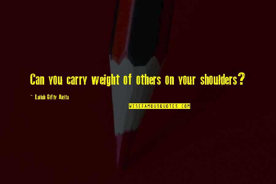 Weight Of Your Shoulders Quotes By Lailah Gifty Akita: Can you carry weight of others on your Weight Of Your Shoulders Quotes By Lailah Gifty Akita: Can you carry weight of others on your
