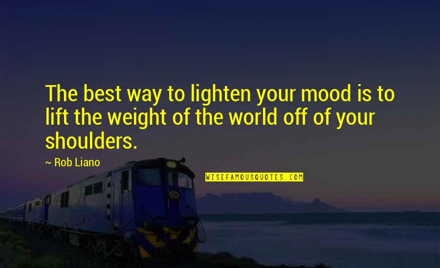 Weight Of Your Shoulders Quotes By Rob Liano: The best way to lighten your mood is