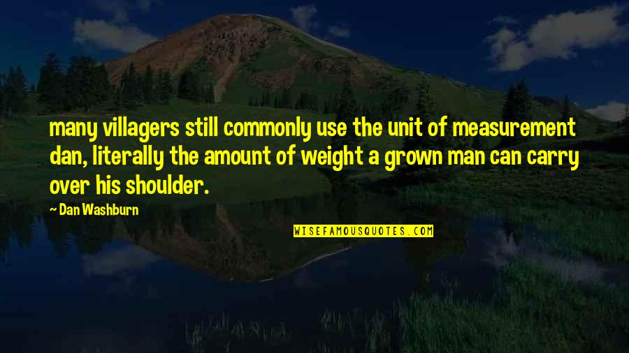 Weight Off My Shoulder Quotes By Dan Washburn: many villagers still commonly use the unit of