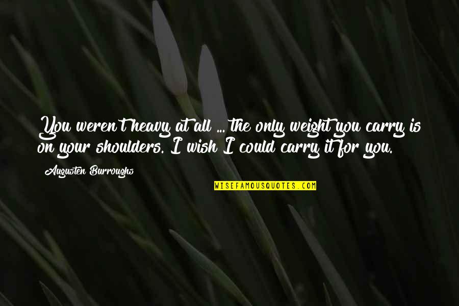 Weight Off My Shoulders Quotes By Augusten Burroughs: You weren't heavy at all ... the only